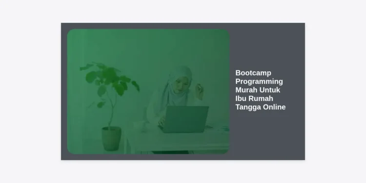 7+ Rekomendasi Bootcamp Programming Murah Untuk Ibu Rumah Tangga Online: Cuan dari Rumah!