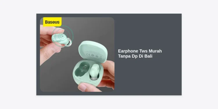 7 Rekomendasi Earphone TWS Murah Tanpa DP di Bali: Cicilan Ringan & Berkualitas
