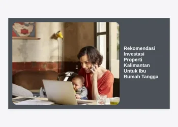 7 Rekomendasi Investasi Properti Kalimantan Untuk Ibu Rumah Tangga: Panduan Mandiri Finansial
