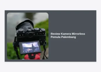 7 Review Kamera Mirrorless Pemula Palembang: Rekomendasi Terlengkap & Tips Membeli