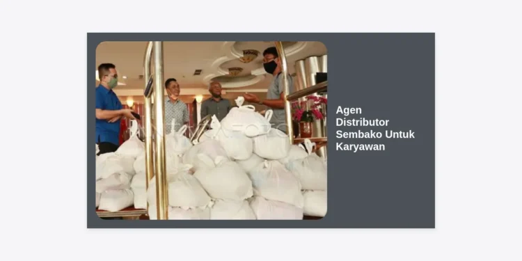 Agen Distributor Sembako Untuk Karyawan: Solusi Kesejahteraan dan Efisiensi Operasional Perusahaan