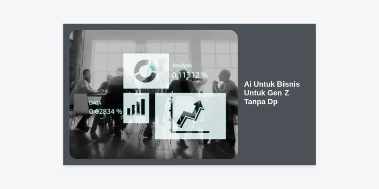 Ai Untuk Bisnis Untuk Gen Z Tanpa Dp: Strategi Jitu Memulai Usaha Modal Nol di Era Digital