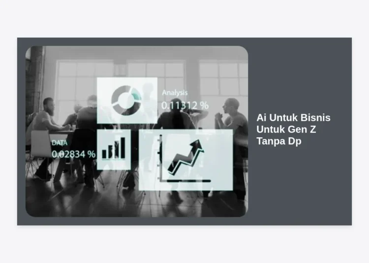 Ai Untuk Bisnis Untuk Gen Z Tanpa Dp: Strategi Jitu Memulai Usaha Modal Nol di Era Digital