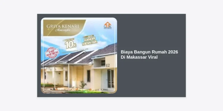 Biaya Bangun Rumah 2026 Di Makassar Viral: Estimasi Lengkap dan Strategi Hemat