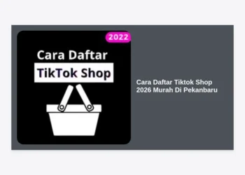 Cara Daftar Tiktok Shop 2026 Murah Di Pekanbaru: Panduan Lengkap Strategi Ecommerce