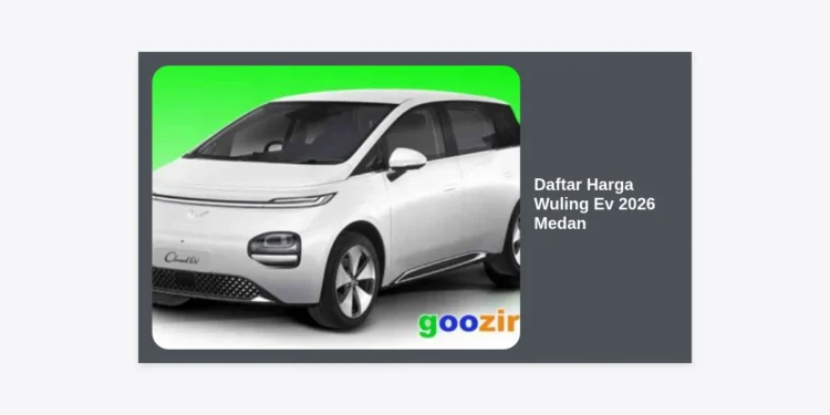 Daftar Harga Wuling Ev 2026 Medan: Review Lengkap, Spesifikasi, dan Simulasi Kredit