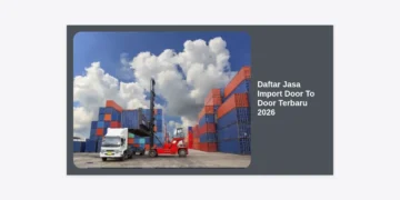 Daftar Jasa Import Door To Door Terbaru 2026: Solusi Logistik Global yang Aman dan Efisien