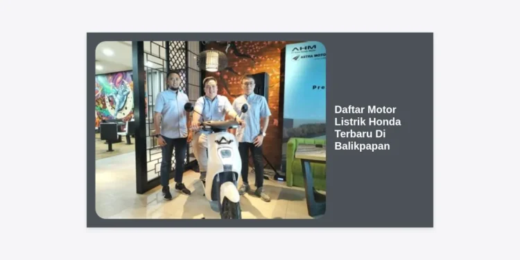 Daftar Motor Listrik Honda Terbaru Di Balikpapan: Harga, Spesifikasi, & Panduan Lengkap 2024