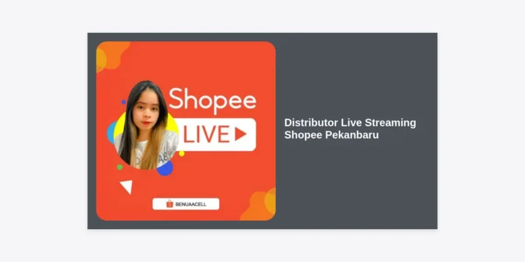 Distributor Live Streaming Shopee Pekanbaru: Panduan Lengkap Grosir dan Strategi Jualan Laris 2024