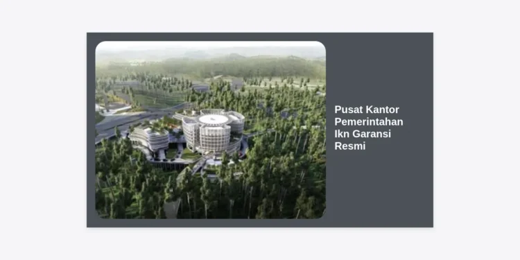 Eksplorasi Pusat Kantor Pemerintahan IKN Garansi Resmi: Standar Infrastruktur Masa Depan Indonesia