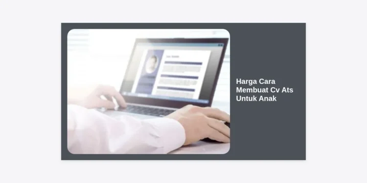 Harga Cara Membuat CV ATS Untuk Anak: Panduan Lengkap & Biaya Jasa Terbaru 2024
