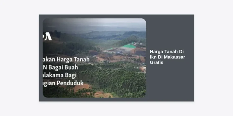 Info Lengkap Harga Tanah Di Ikn Di Makassar Gratis Dan Peluang Investasi Properti 2024