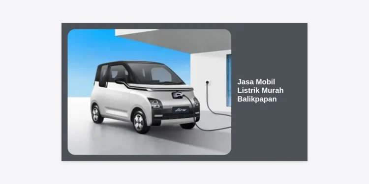 Jasa Mobil Listrik Murah Balikpapan: Solusi Transportasi Modern, Hemat, dan Ramah Lingkungan