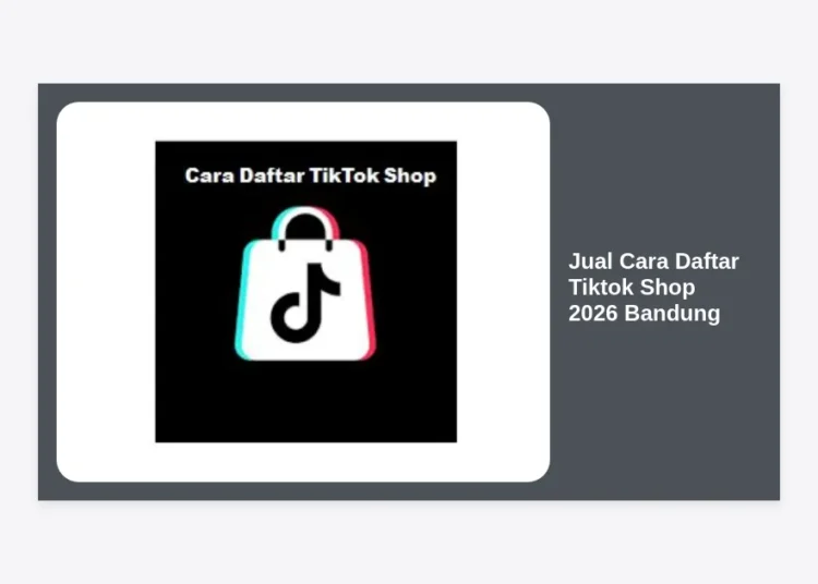 Jual Cara Daftar Tiktok Shop 2026 Bandung: Panduan Lengkap & Jasa Terpercaya