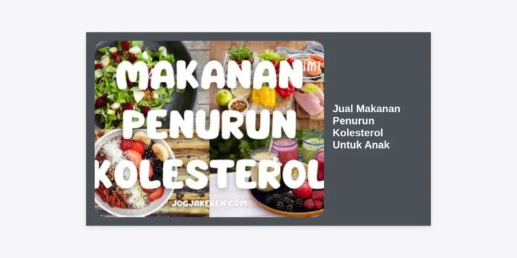 Jual Makanan Penurun Kolesterol Untuk Anak: Panduan Lengkap Nutrisi Sehat