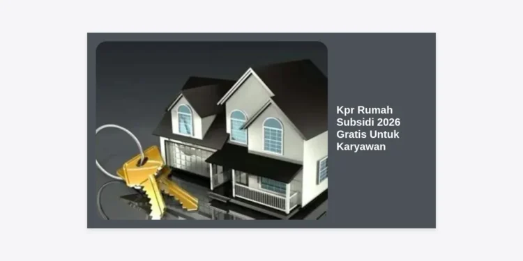 Kpr Rumah Subsidi 2026 Gratis Untuk Karyawan: Panduan Lengkap, Syarat, dan Cara Pengajuan