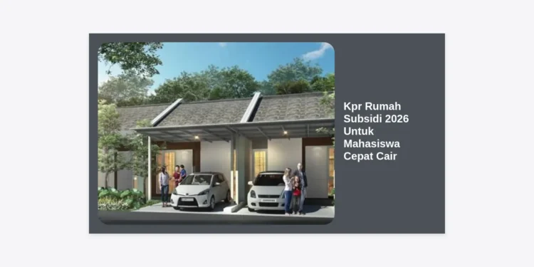 Kpr Rumah Subsidi 2026 Untuk Mahasiswa Cepat Cair: Panduan Lengkap & Strategi Lolos Verifikasi