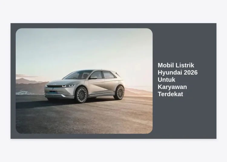 Mobil Listrik Hyundai 2026 Untuk Karyawan Terdekat: Panduan Lengkap & Program Spesial