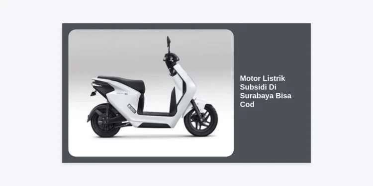 Motor Listrik Subsidi di Surabaya Bisa COD: Panduan Lengkap Beli Motor Murah Tanpa Ribet