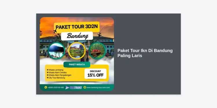 Paket Tour Ikn Di Bandung Paling Laris: Panduan Lengkap & Itinerary Terbaik 2024