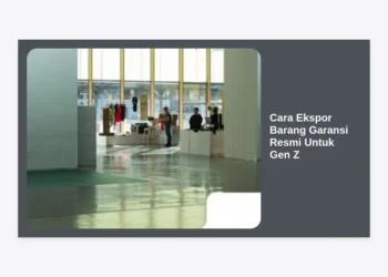 Panduan Lengkap Cara Ekspor Barang Garansi Resmi Untuk Gen Z Agar Cuan Global