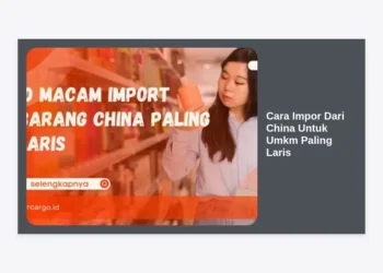 Panduan Lengkap Cara Impor Dari China Untuk UMKM Paling Laris & Cuan Maksimal