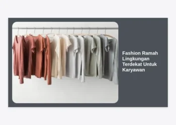Panduan Lengkap Fashion Ramah Lingkungan Terdekat Untuk Karyawan: Tetap Modis dan Beretika