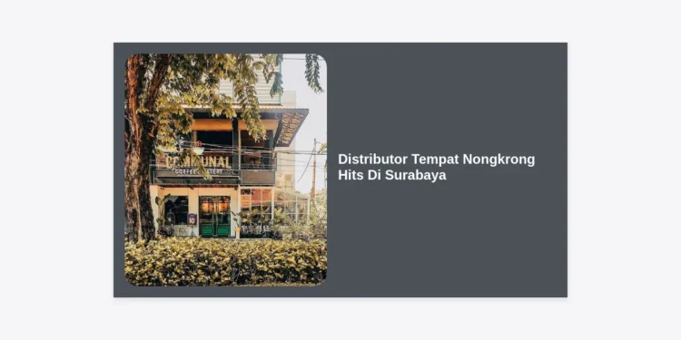 Panduan Lengkap Memilih Distributor Tempat Nongkrong Hits Di Surabaya untuk Bisnis Cafe dan Resto