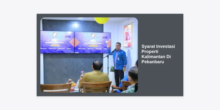 Panduan Lengkap Syarat Investasi Properti Kalimantan Di Pekanbaru untuk Keuntungan Maksimal
