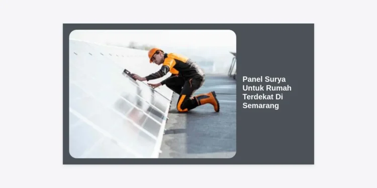 Panel Surya Untuk Rumah Terdekat Di Semarang: Panduan Lengkap & Estimasi Biaya 2024
