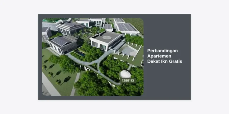 Perbandingan Apartemen Dekat IKN Gratis: Panduan Lengkap Strategi Memilih Hunian di Ibu Kota Baru