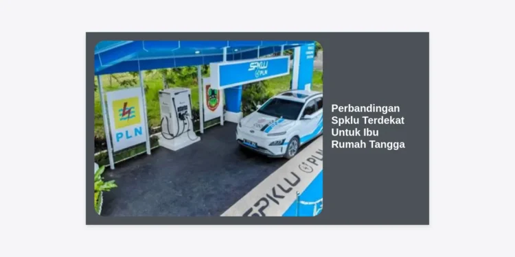 Perbandingan Spklu Terdekat Untuk Ibu Rumah Tangga: Panduan Memilih Tempat Charging Terbaik