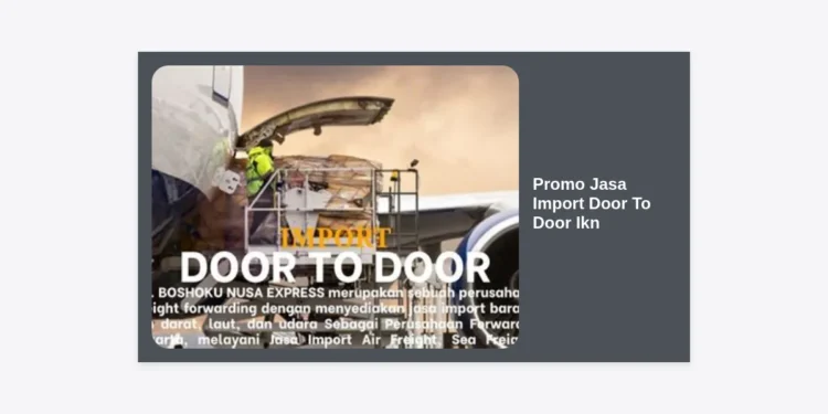 Promo Jasa Import Door To Door Ikn: Solusi Logistik Cepat & Hemat Untuk Pembangunan Nusantara