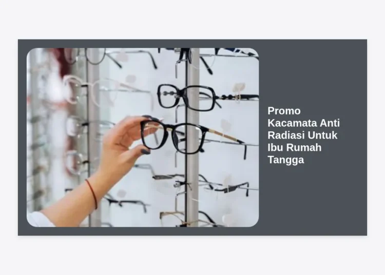 Promo Kacamata Anti Radiasi Untuk Ibu Rumah Tangga: Lindungi Mata Bunda dengan Gaya!