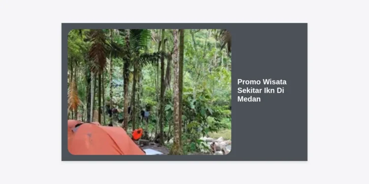 Promo Wisata Sekitar Ikn Di Medan 2024: Panduan Terlengkap, Destinasi & Tips Hemat