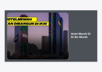Rekomendasi Hotel Murah Di Di Ikn Murah: Panduan Lengkap Akomodasi di Ibu Kota Nusantara