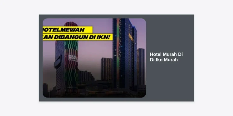 Rekomendasi Hotel Murah Di Di Ikn Murah: Panduan Lengkap Akomodasi di Ibu Kota Nusantara