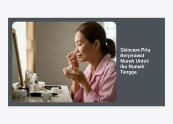 Rekomendasi Skincare Pria Berjerawat Murah Untuk Ibu Rumah Tangga: Wajah Suami Glowing Tanpa Boros