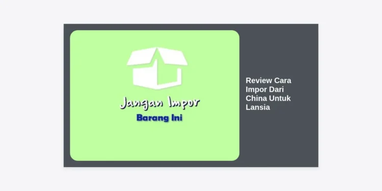 Review Cara Impor Dari China Untuk Lansia: Panduan Aman dan Mudah 2024