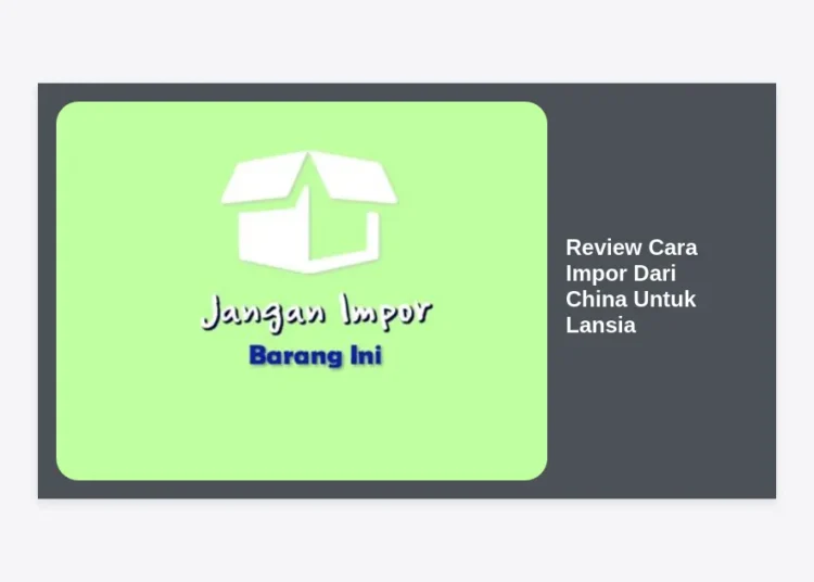 Review Cara Impor Dari China Untuk Lansia: Panduan Aman dan Mudah 2024
