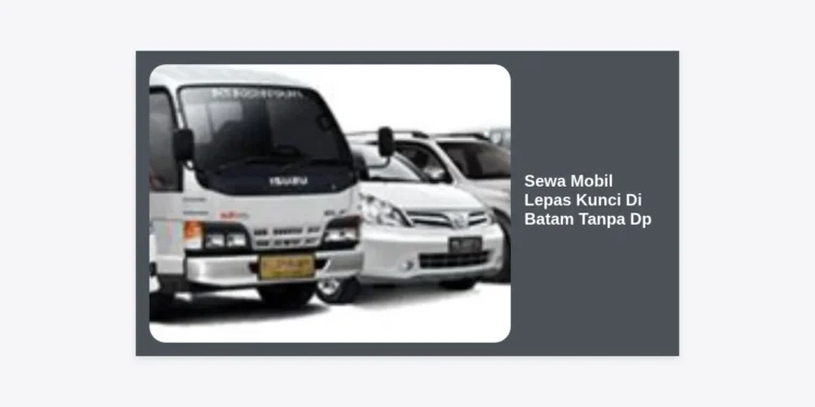 Sewa Mobil Lepas Kunci Di Batam Tanpa DP: Panduan Lengkap & Tips Hemat 2024