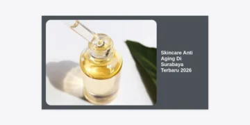 Skincare Anti Aging Di Surabaya Terbaru 2026: Panduan Lengkap Kulit Awet Muda & Rekomendasi Terbaik
