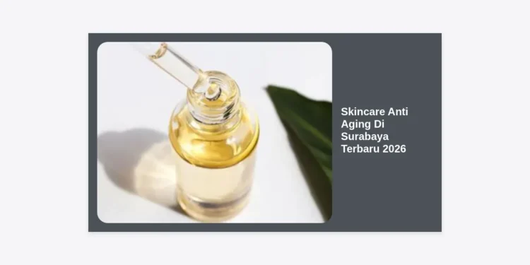 Skincare Anti Aging Di Surabaya Terbaru 2026: Panduan Lengkap Kulit Awet Muda & Rekomendasi Terbaik