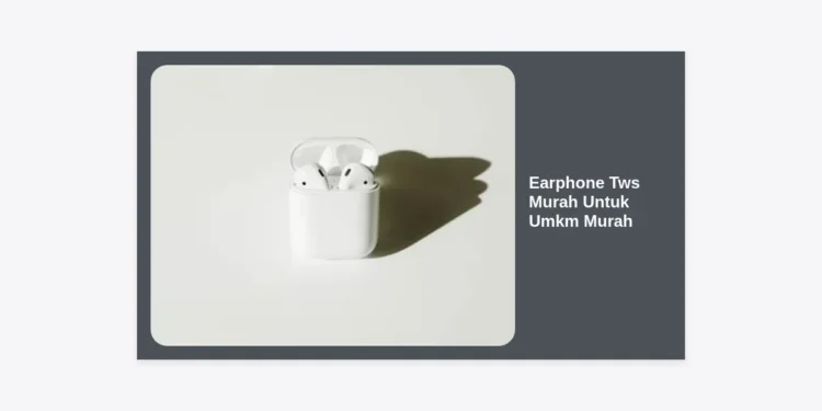Strategi Bisnis & Rekomendasi Earphone Tws Murah Untuk Umkm Murah: Panduan Lengkap Grosir 2024