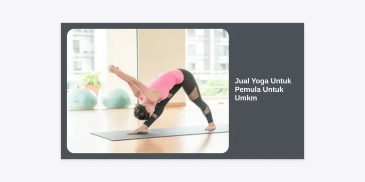 Strategi Jual Yoga Untuk Pemula Untuk UMKM: Panduan Lengkap Meningkatkan Produktivitas dan Kesejahteraan Karyawan