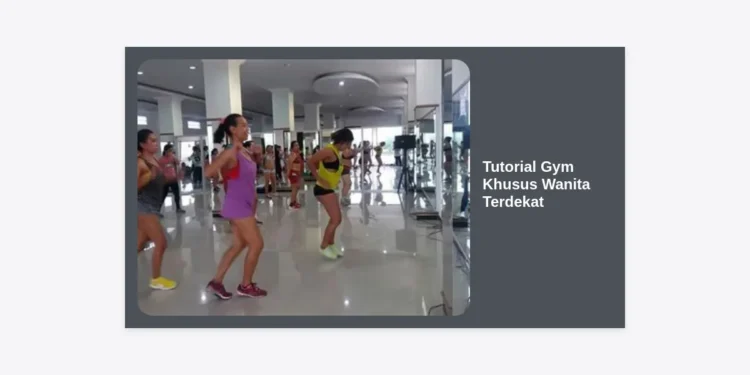 Tutorial Gym Khusus Wanita Terdekat: Panduan Lengkap Mulai Latihan Bagi Pemula