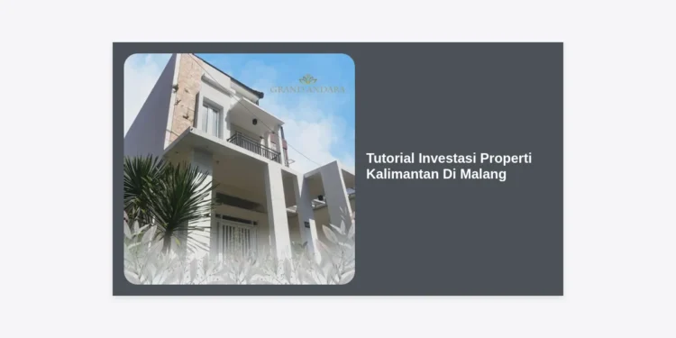 Tutorial Investasi Properti Kalimantan Di Malang: Panduan Lengkap Agar Cuan Maksimal