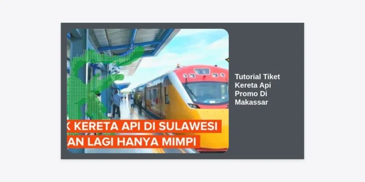 Tutorial Tiket Kereta Api Promo Di Makassar: Panduan Lengkap Berburu Harga Termurah