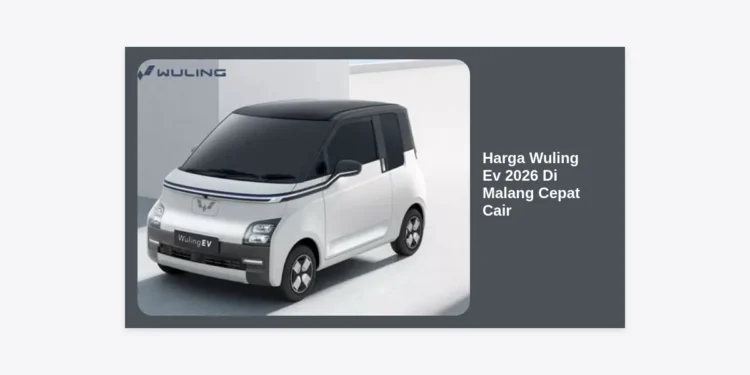 Update Harga Wuling Ev 2026 Di Malang: Panduan Kredit Cepat Cair dan Simulasi Cicilan Terbaru
