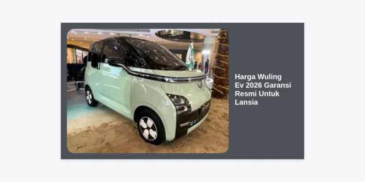 Update Harga Wuling Ev 2026 Garansi Resmi Untuk Lansia: Panduan Lengkap & Tips Memilih